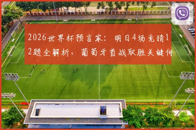 2026世界杯预言家:明日4场竞猜12题全解析,葡萄牙首战取胜关键何在?