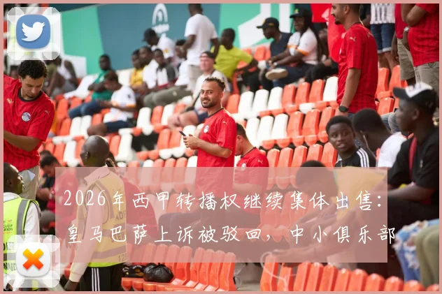 2026年西甲转播权继续集体出售:皇马巴萨上诉被驳回,中小俱乐部将获益
