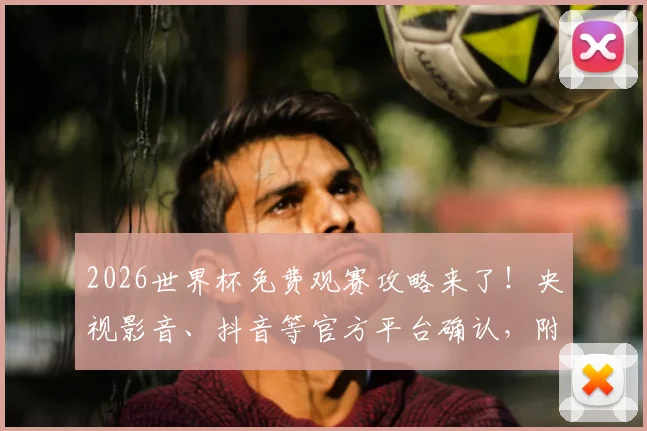 2026世界杯免费观赛攻略来了!央视影音、抖音等官方平台确认,附手机看直播软件及回放渠道一览