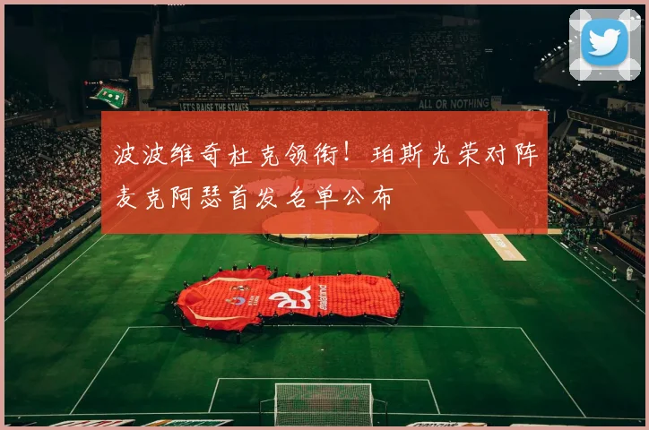 波波维奇杜克领衔！珀斯光荣对阵麦克阿瑟首发名单公布
