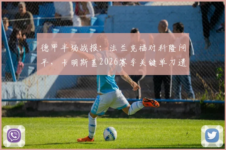 德甲半场战报：法兰克福对科隆闷平，卡明斯基2026赛季关键单刀遗憾失手，技术解析与比赛集锦汇总
