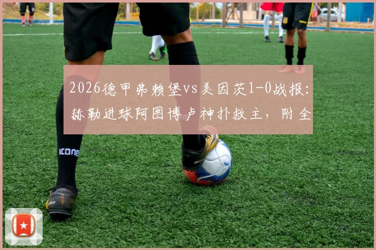 2026德甲弗赖堡vs美因茨1-0战报：赫勒进球阿图博卢神扑救主，附全场数据统计与积分榜分析