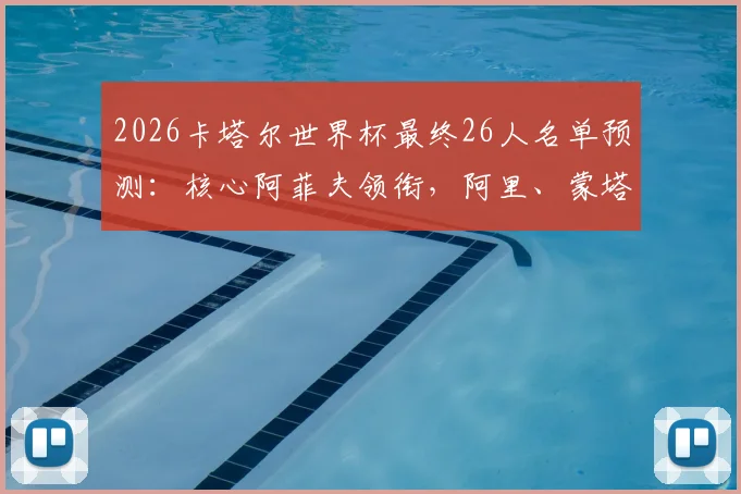 2026卡塔尔世界杯最终26人名单预测：核心阿菲夫领衔，阿里、蒙塔里关键入选，附阵容深度实力解析