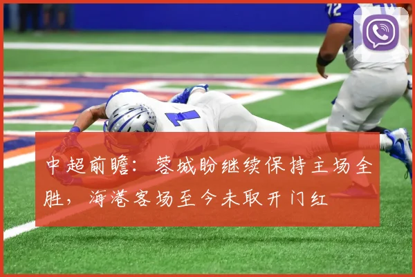 中超前瞻：蓉城盼继续保持主场全胜，海港客场至今未取开门红