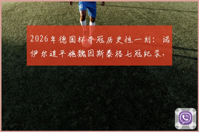 2026年德国杯夺冠历史性一刻：诺伊尔追平施魏因斯泰格七冠纪录，解析门神成就与拜仁王朝