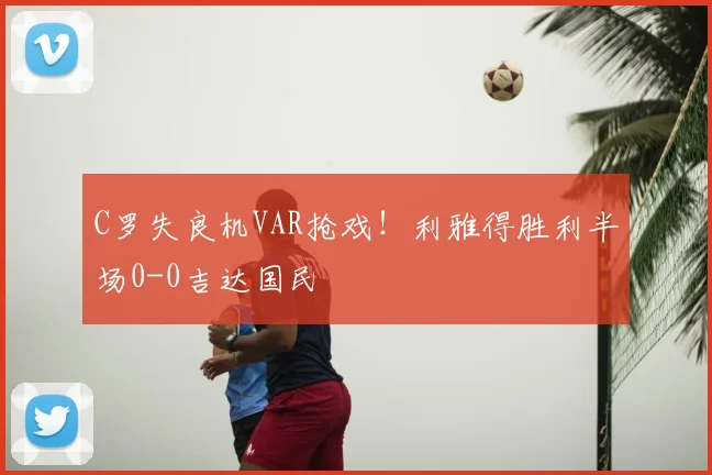 C罗失良机VAR抢戏！利雅得胜利半场0-0吉达国民