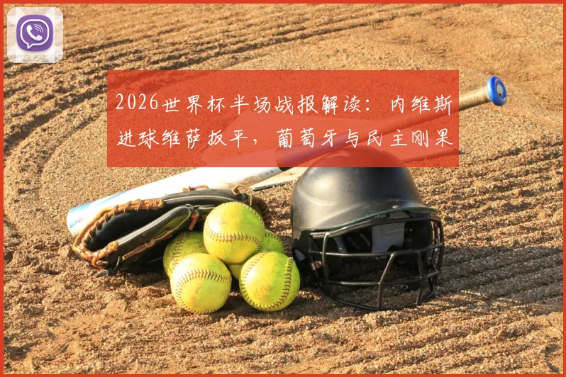 2026世界杯半场战报解读：内维斯进球维萨扳平，葡萄牙与民主刚果1-1握手言和，精彩赛事回顾与战术分析