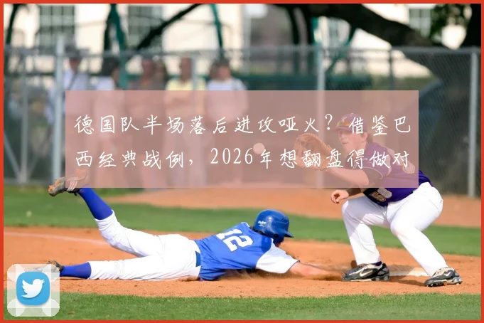 德国队半场落后进攻哑火?借鉴巴西经典战例,2026年想翻盘得做对这三步