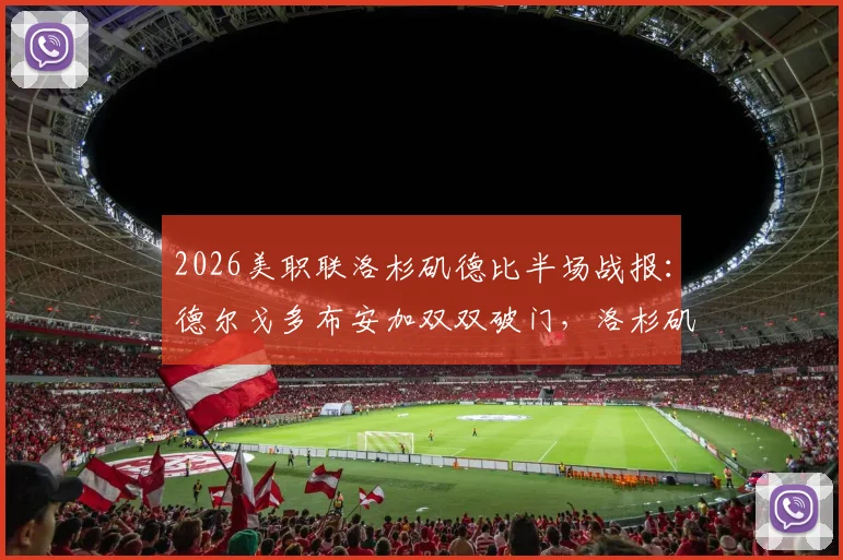 2026美职联洛杉矶德比半场战报：德尔戈多布安加双双破门，洛杉矶FC 2-0领先银河，附进球集锦与关键数据