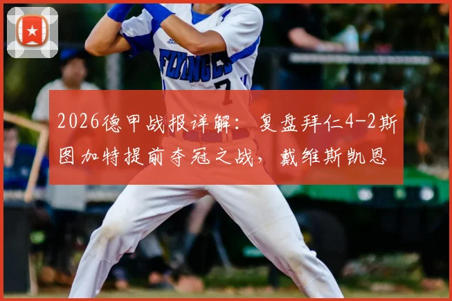 2026德甲战报详解:复盘拜仁4-2斯图加特提前夺冠之战,戴维斯凯恩建功细节回顾