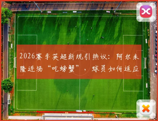 2026赛季英超新规引热议：阿尔米隆连场“吃螃蟹”，球员如何适应裁判执法尺度变化？