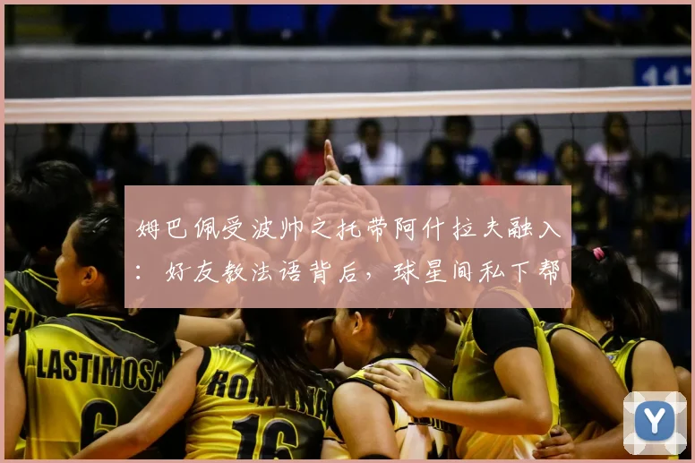 姆巴佩受波帅之托带阿什拉夫融入：好友教法语背后，球星间私下帮扶的深层解读