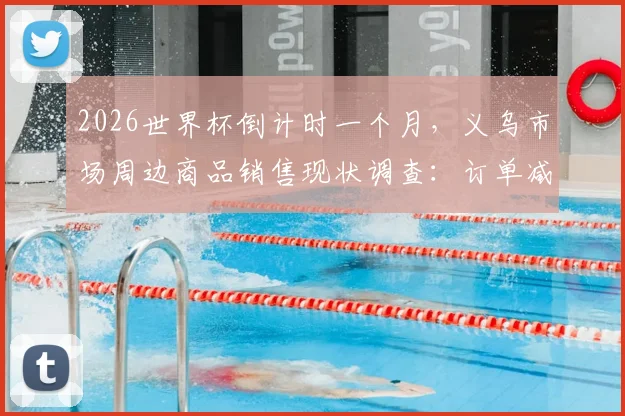 2026世界杯倒计时一个月，义乌市场周边商品销售现状调查：订单减少的背后原因解析与行业趋势展望