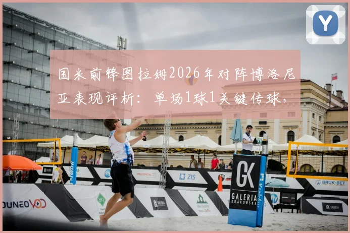 国米前锋图拉姆2026年对阵博洛尼亚表现评析：单场1球1关键传球，获评8.1高分数据详情解读