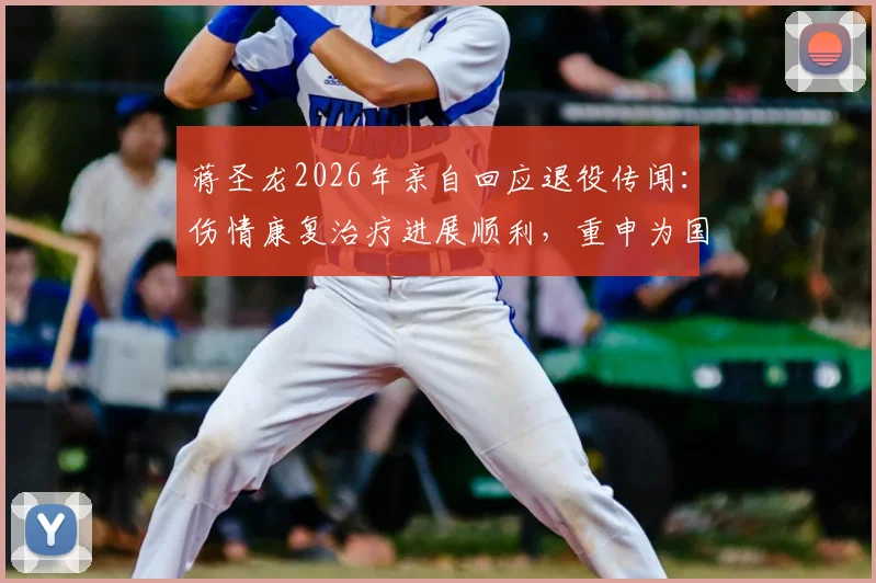 蒋圣龙2026年亲自回应退役传闻:伤情康复治疗进展顺利,重申为国足效力决心