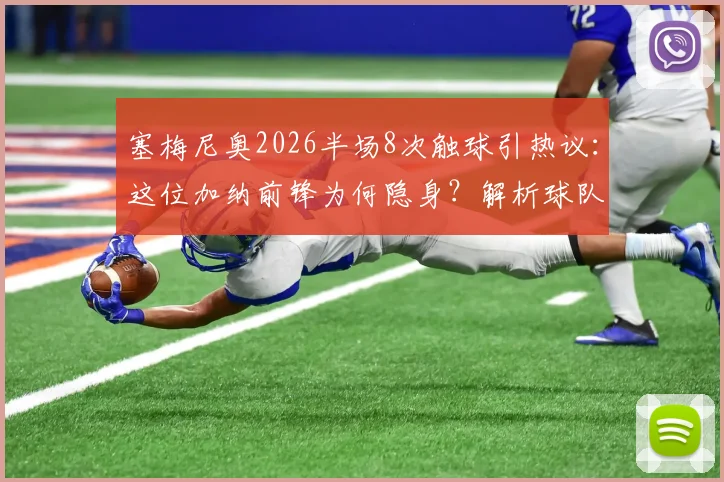 塞梅尼奥2026半场8次触球引热议:这位加纳前锋为何隐身?解析球队战术与个人状态困境