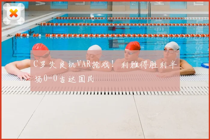 C罗失良机VAR抢戏!利雅得胜利半场0-0吉达国民